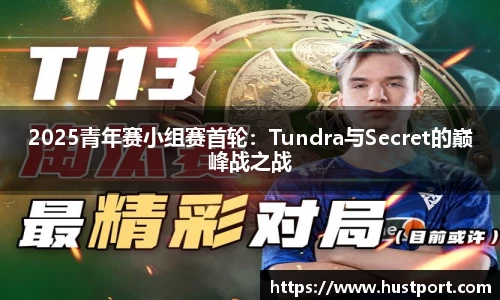 2025青年赛小组赛首轮：Tundra与Secret的巅峰战之战