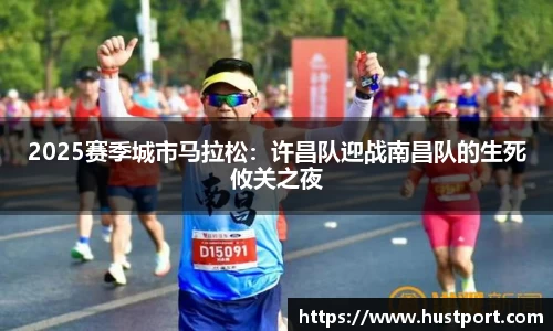 2025赛季城市马拉松：许昌队迎战南昌队的生死攸关之夜