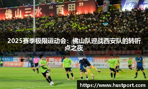 2025赛季极限运动会：佛山队迎战西安队的转折点之夜