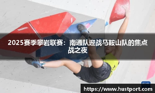 2025赛季攀岩联赛：南通队迎战马鞍山队的焦点战之夜