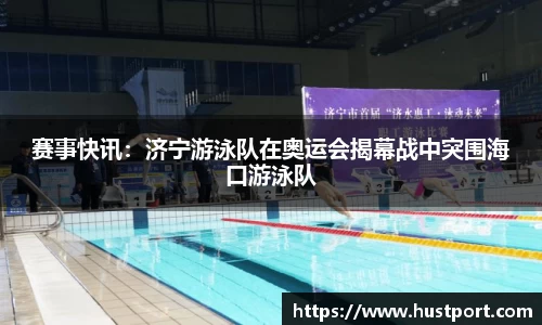 赛事快讯：济宁游泳队在奥运会揭幕战中突围海口游泳队