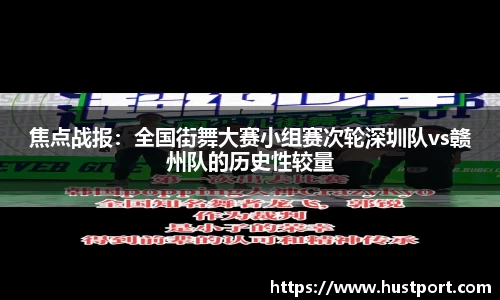 焦点战报：全国街舞大赛小组赛次轮深圳队vs赣州队的历史性较量