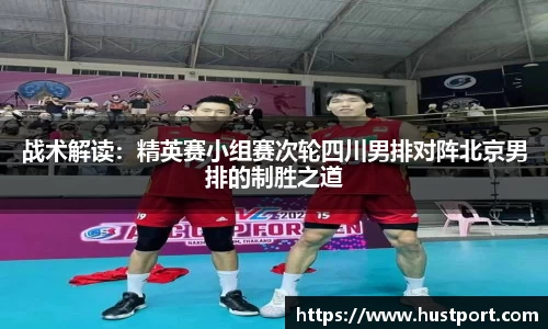 战术解读：精英赛小组赛次轮四川男排对阵北京男排的制胜之道