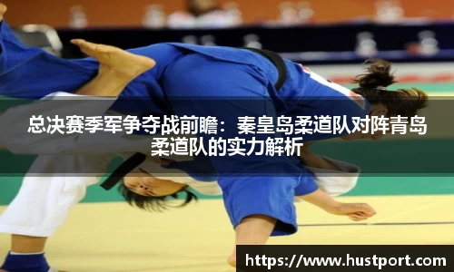 总决赛季军争夺战前瞻：秦皇岛柔道队对阵青岛柔道队的实力解析