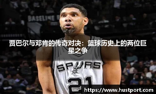 贾巴尔与邓肯的传奇对决：篮球历史上的两位巨星之争