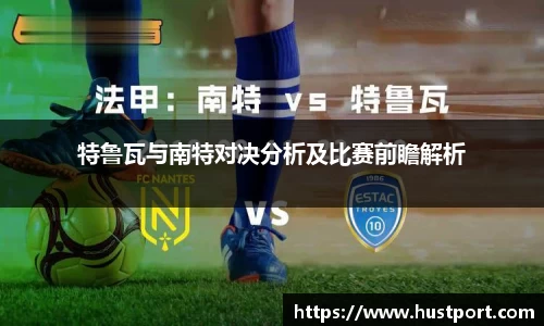 特鲁瓦与南特对决分析及比赛前瞻解析